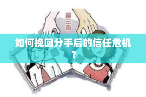 如何挽回分手后的信任危机？