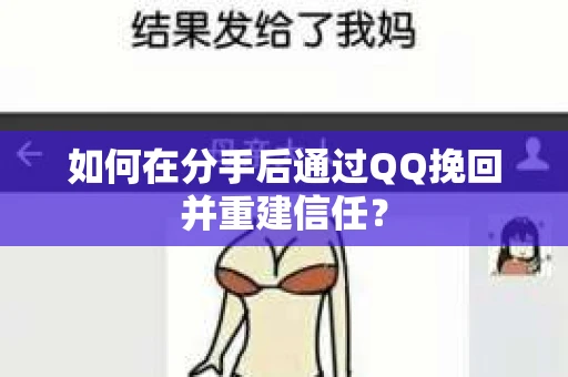 如何在分手后通过QQ挽回并重建信任？